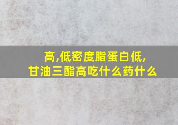 高,低密度脂蛋白低,甘油三酯高吃什么药什么