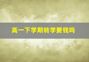 高一下学期转学要钱吗