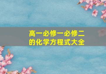 高一必修一必修二的化学方程式大全