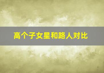 高个子女星和路人对比