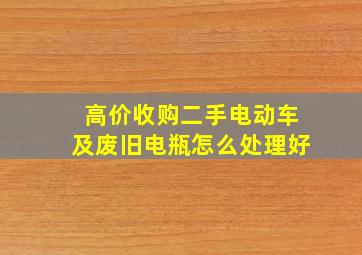 高价收购二手电动车及废旧电瓶怎么处理好