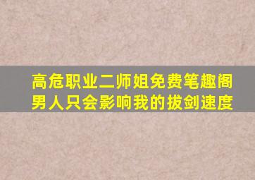 高危职业二师姐免费笔趣阁男人只会影响我的拔剑速度