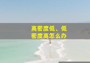 高密度低、低密度高怎么办