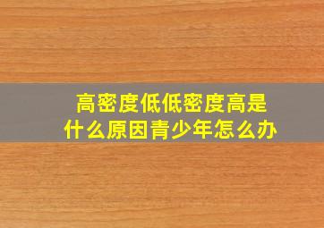 高密度低低密度高是什么原因青少年怎么办