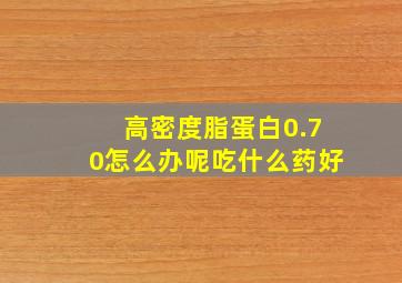 高密度脂蛋白0.70怎么办呢吃什么药好