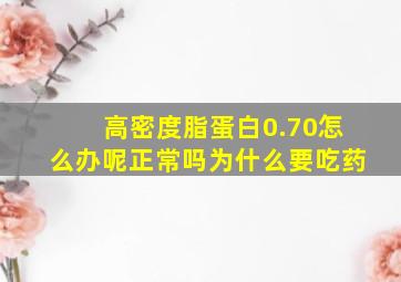 高密度脂蛋白0.70怎么办呢正常吗为什么要吃药