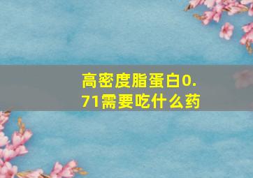 高密度脂蛋白0.71需要吃什么药