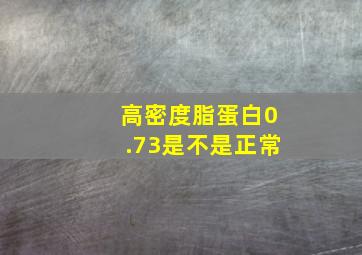 高密度脂蛋白0.73是不是正常