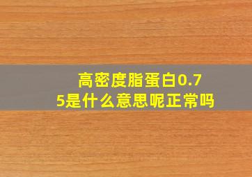 高密度脂蛋白0.75是什么意思呢正常吗