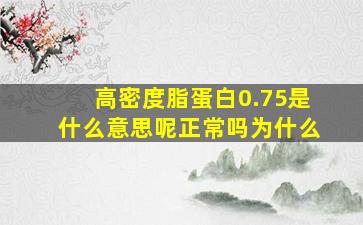 高密度脂蛋白0.75是什么意思呢正常吗为什么