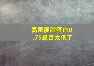 高密度脂蛋白0.75是否太低了