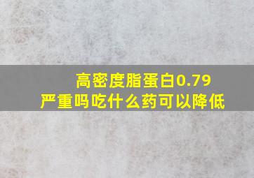 高密度脂蛋白0.79严重吗吃什么药可以降低