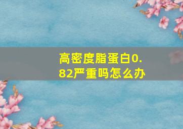 高密度脂蛋白0.82严重吗怎么办