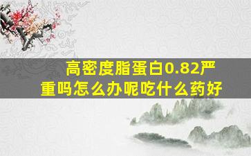 高密度脂蛋白0.82严重吗怎么办呢吃什么药好