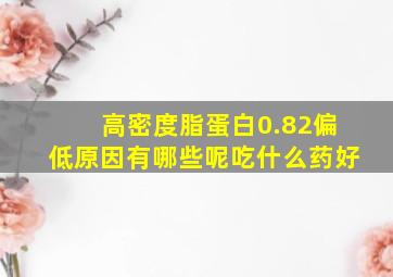 高密度脂蛋白0.82偏低原因有哪些呢吃什么药好