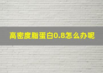 高密度脂蛋白0.8怎么办呢