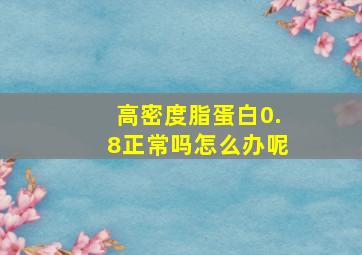 高密度脂蛋白0.8正常吗怎么办呢