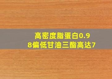 高密度脂蛋白0.98偏低甘油三酯高达7