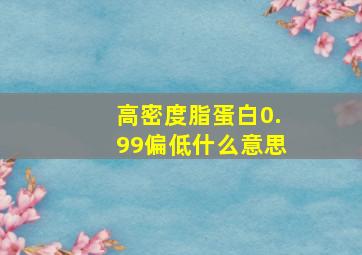 高密度脂蛋白0.99偏低什么意思