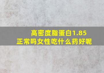 高密度脂蛋白1.85正常吗女性吃什么药好呢