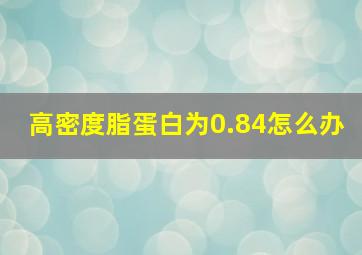 高密度脂蛋白为0.84怎么办