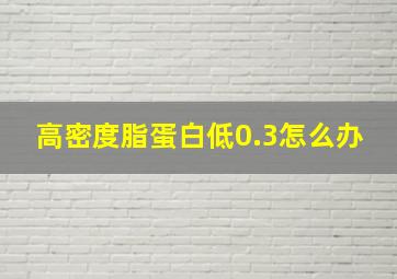 高密度脂蛋白低0.3怎么办