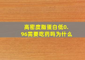 高密度脂蛋白低0.96需要吃药吗为什么