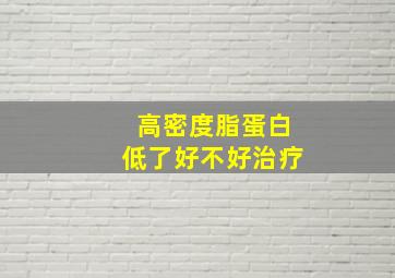 高密度脂蛋白低了好不好治疗