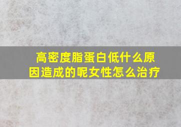 高密度脂蛋白低什么原因造成的呢女性怎么治疗