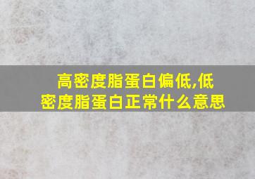 高密度脂蛋白偏低,低密度脂蛋白正常什么意思