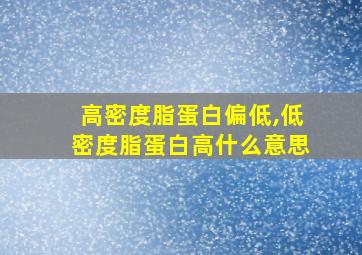 高密度脂蛋白偏低,低密度脂蛋白高什么意思