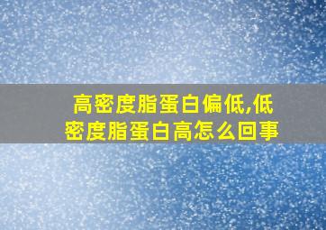 高密度脂蛋白偏低,低密度脂蛋白高怎么回事