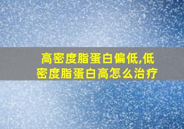 高密度脂蛋白偏低,低密度脂蛋白高怎么治疗