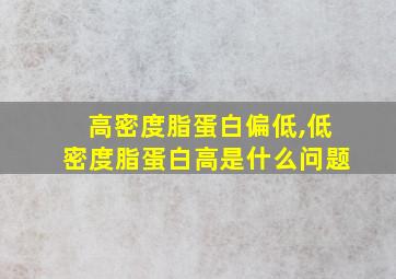 高密度脂蛋白偏低,低密度脂蛋白高是什么问题