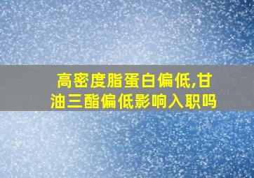 高密度脂蛋白偏低,甘油三酯偏低影响入职吗