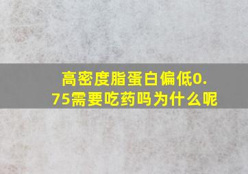 高密度脂蛋白偏低0.75需要吃药吗为什么呢