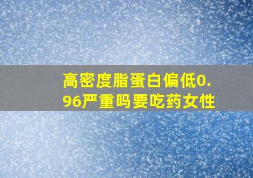 高密度脂蛋白偏低0.96严重吗要吃药女性