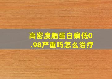 高密度脂蛋白偏低0.98严重吗怎么治疗