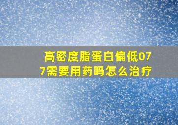 高密度脂蛋白偏低077需要用药吗怎么治疗