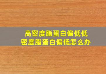 高密度脂蛋白偏低低密度脂蛋白偏低怎么办