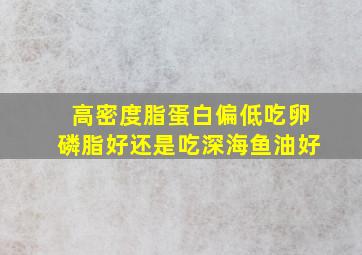 高密度脂蛋白偏低吃卵磷脂好还是吃深海鱼油好