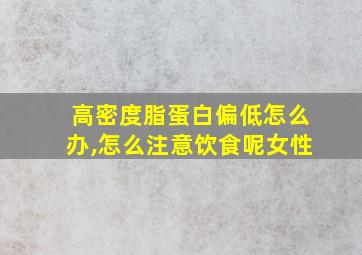 高密度脂蛋白偏低怎么办,怎么注意饮食呢女性