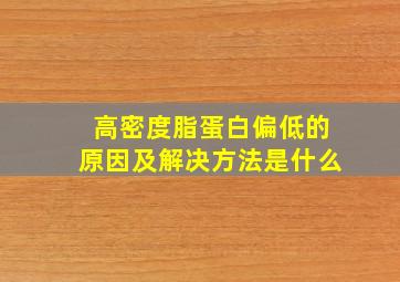 高密度脂蛋白偏低的原因及解决方法是什么