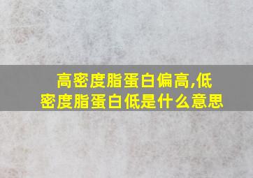 高密度脂蛋白偏高,低密度脂蛋白低是什么意思