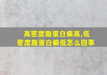 高密度脂蛋白偏高,低密度脂蛋白偏低怎么回事