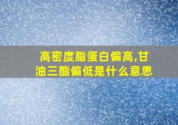 高密度脂蛋白偏高,甘油三酯偏低是什么意思