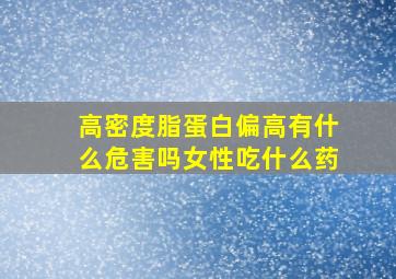 高密度脂蛋白偏高有什么危害吗女性吃什么药