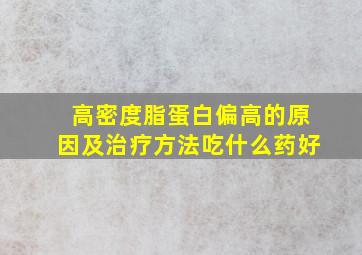 高密度脂蛋白偏高的原因及治疗方法吃什么药好