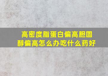 高密度脂蛋白偏高胆固醇偏高怎么办吃什么药好