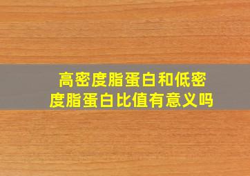 高密度脂蛋白和低密度脂蛋白比值有意义吗